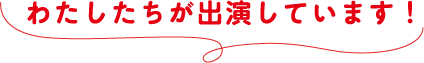 わたしたちが出演しています！