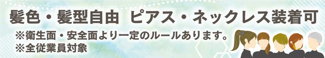 髪色・髪型自由　ピアス・ネックレス装着可※衛生面・安全面より一定のルールあります。※全従業員対象
