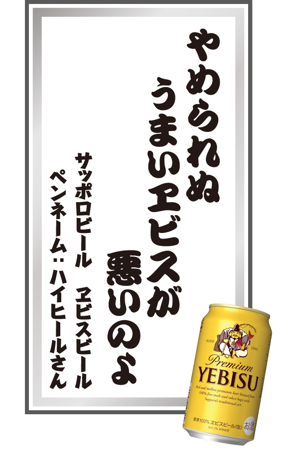 やめられぬうまいヱビスが悪いのよ サッポロビール ヱビスビール ペンネーム：ハイヒールさん