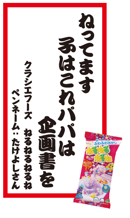 ねってます子はこれパパは企画書を クラシエフーズ ねるねるねるね ペンネーム：たけよしさん