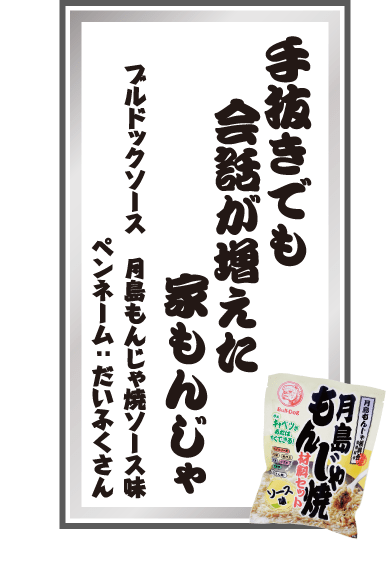 手抜きでも会話が増えた家もんじゃ ブルドックソース 月島もんじゃ焼ソース味 ペンネーム：だいふくさん