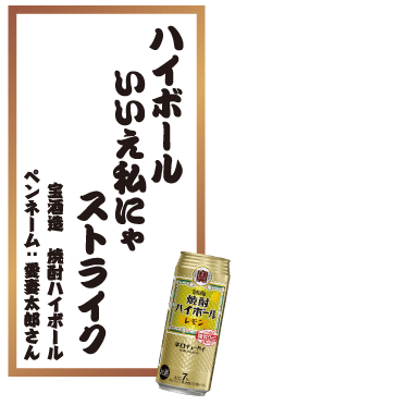 ハイボールいいえ私にゃストライク 宝酒造 焼酎ハイボール ペンネーム：愛妻太郎さん