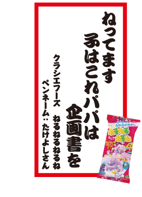 ねってます子はこれパパは企画書を クラシエフーズ ねるねるねるね ペンネーム：たけよしさん