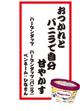 おつかれとバニラで自分甘やかす ハーゲンダッツ ハーゲンダッツ（バニラ） ペンネーム：ひなさん