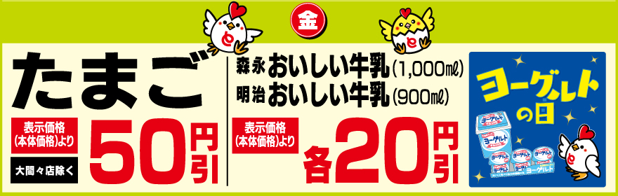 たまご 表示価格(本体価格)より50円引 大間々店除く　森永おいしい牛乳(1,000ml) 明治おいしい牛乳(900ml) 表示価格(本体価格)より各20円引 ヨーグルトの日